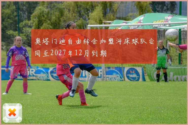 奥塔门迪自由转会加盟河床球队合同至2027年12月到期