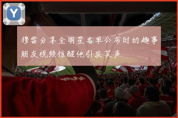 穆雷分享全明星名单公布时的趣事朋友视频惊醒他引发笑声
