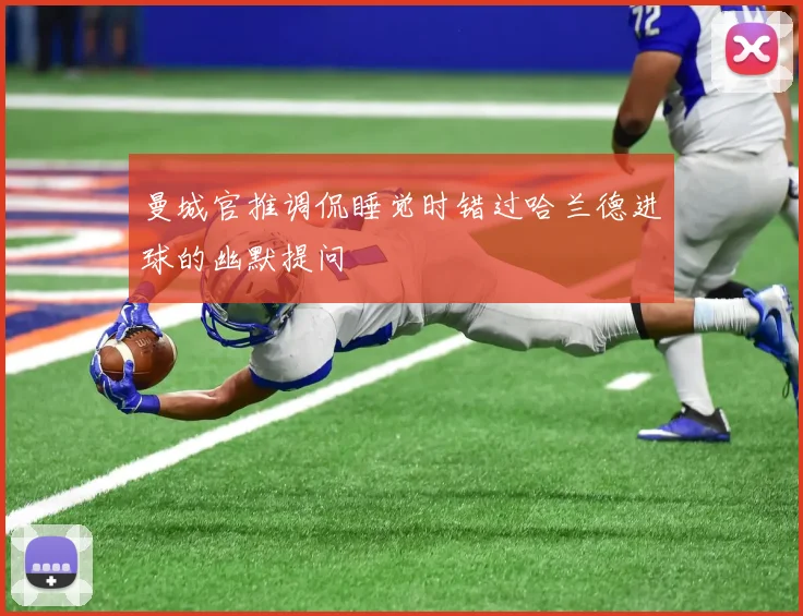 曼城官推调侃睡觉时错过哈兰德进球的幽默提问