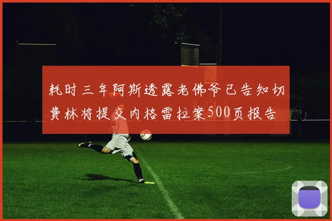 耗时三年阿斯透露老佛爷已告知切费林将提交内格雷拉案500页报告