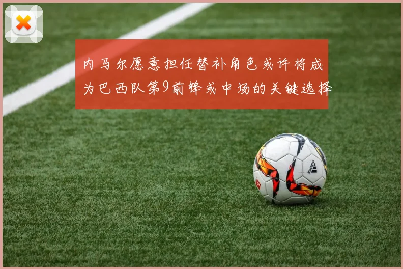 内马尔愿意担任替补角色或许将成为巴西队第9前锋或中场的关键选择