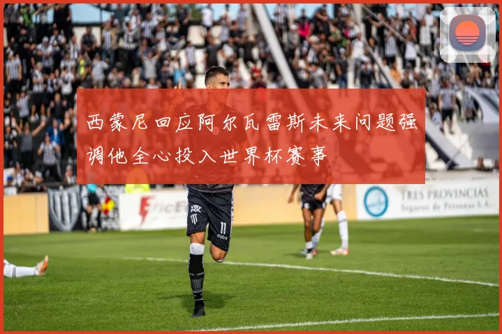 西蒙尼回应阿尔瓦雷斯未来问题强调他全心投入世界杯赛事