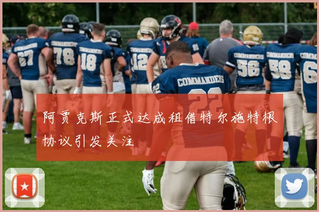 阿贾克斯正式达成租借特尔施特根协议引发关注
