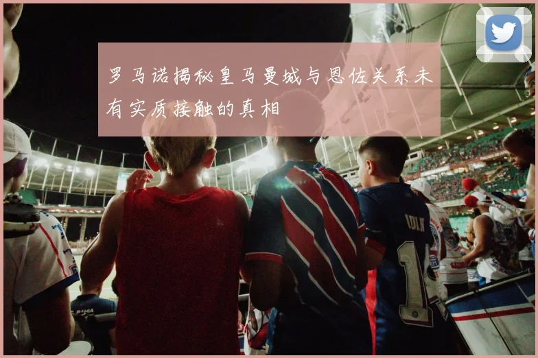 罗马诺揭秘皇马曼城与恩佐关系未有实质接触的真相