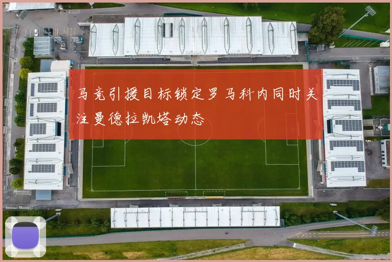 马竞引援目标锁定罗马科内同时关注曼德拉凯塔动态