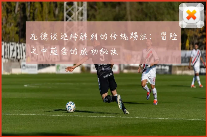 孔德谈逆转胜利的传统踢法：冒险之中蕴含的成功秘诀