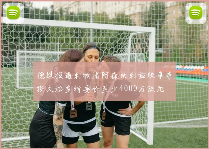 德媒报道利物浦阿森纳利兹联争夺斯文松多特要价至少4000万欧元